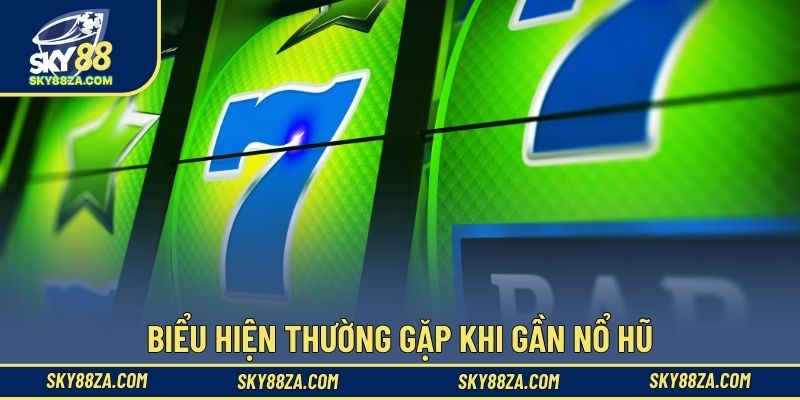 Biểu hiện thường gặp khi gần nổ hũ