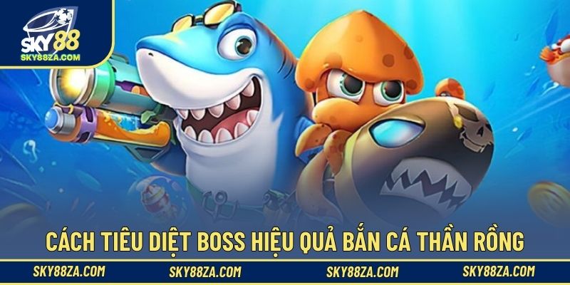Cách tiêu diệt boss hiệu quả bắn cá thần rồng