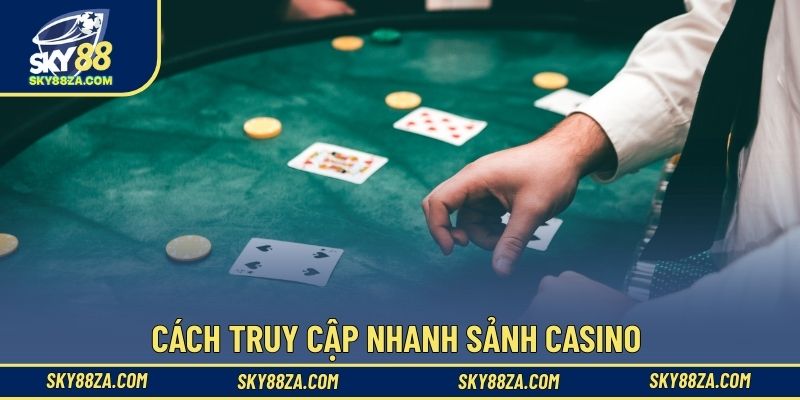 Cách truy cập nhanh sảnh casino 