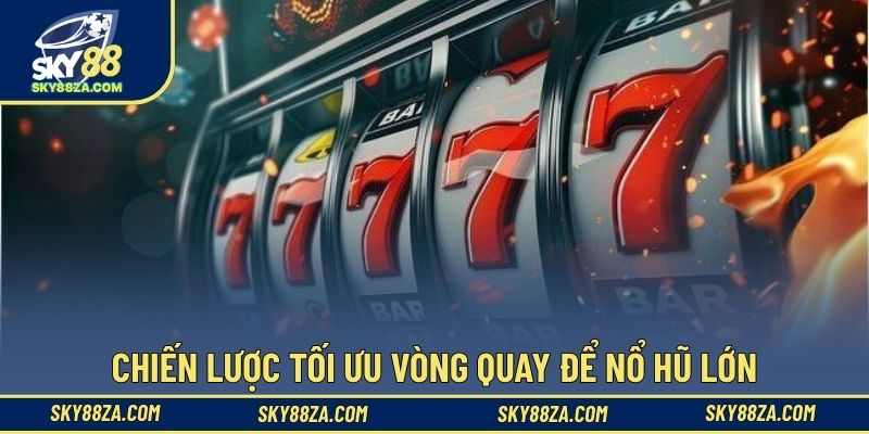 Chiến lược tối ưu vòng quay để nổ hũ lớn