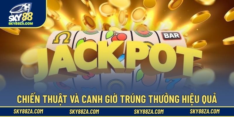 Chiến thuật và canh giờ trúng thưởng hiệu quả