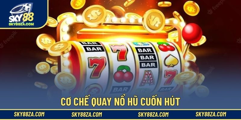 Cơ chế quay nổ hũ cuốn hút