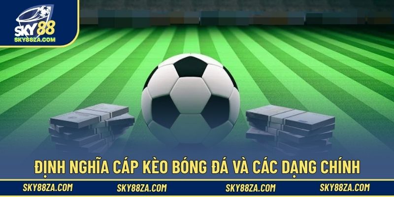 Định nghĩa cáp kèo bóng đá và các dạng chính