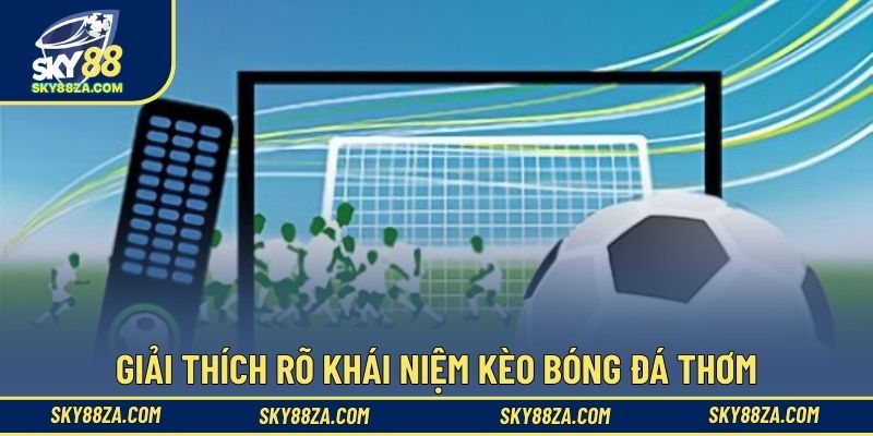 Giải thích rõ khái niệm kèo bóng đá thơm