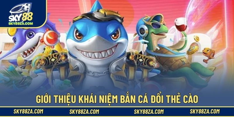 Giới thiệu khái niệm bắn cá đổi thẻ cào