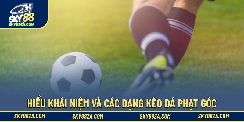 Hiểu khái niệm và các dạng kèo đá phạt góc