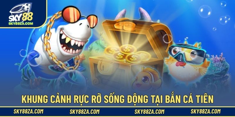 Khung cảnh rực rỡ sống động tại bắn cá tiên