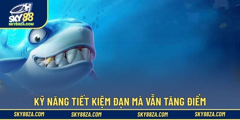 Kỹ năng tiết kiệm đạn mà vẫn tăng điểm