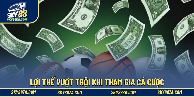 Lợi thế vượt trội khi tham gia cá cược