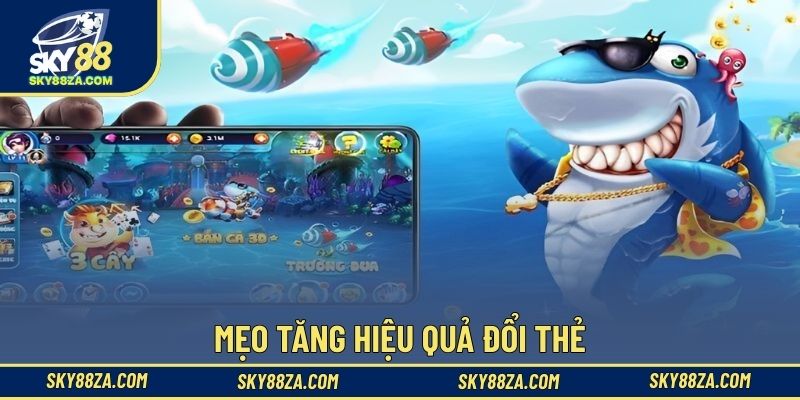 Mẹo tăng hiệu quả đổi thẻ