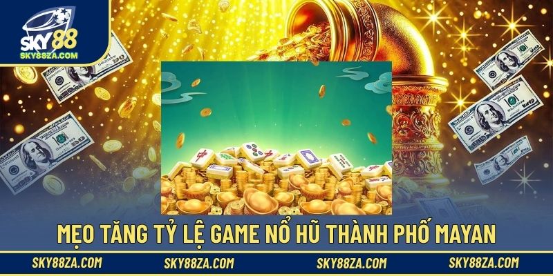 Mẹo tăng tỷ lệ game nổ hũ Thành phố Mayan