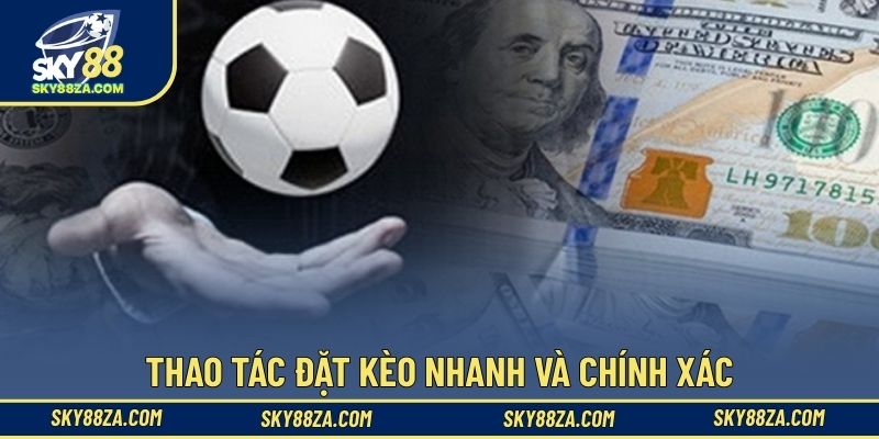Thao tác đặt kèo nhanh và chính xác