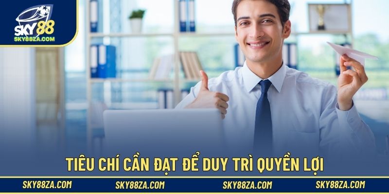 Tiêu chí cần đạt để duy trì quyền lợi